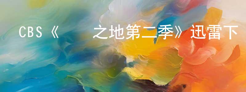 陳桂星發布CBS《萬獸之地第二季》迅雷下載/在線觀看/百度云-魔幻/科幻-美劇天堂